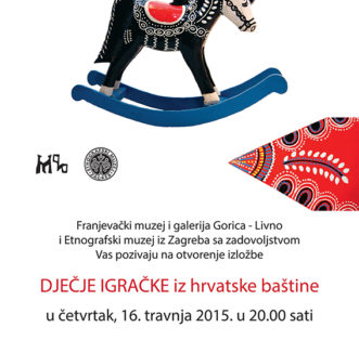 Dječje igračke iz hrvatske baštine Franjevački muzej i galerija Gorica – Livno i Etnografski muzej iz Zagreba sa zadovoljstvom Vas pozivaju na otvorenje izložbe Dječje igračke iz hrvatske baštine u četvrtak, 16. travnja 2015. u 20.00 sati Izložba je otvorena do 12. lipnja 2015.