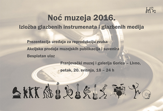 Europska noć muzeja 2016. Izložba glazbenih instrumenata i glazbenih medija. Prezentacija uređaja za reprodukciju zvuka. Akcijska prodaja suvenira. Besplatan ulaz Franjevački muzej i galerija Gorica – Livno Petak, 20. svibnja [2016.], 18 – 24 h